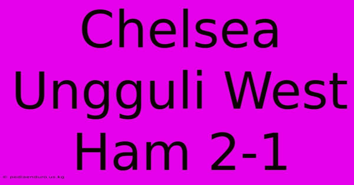 Chelsea Ungguli West Ham 2-1