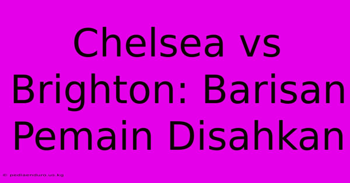 Chelsea Vs Brighton: Barisan Pemain Disahkan