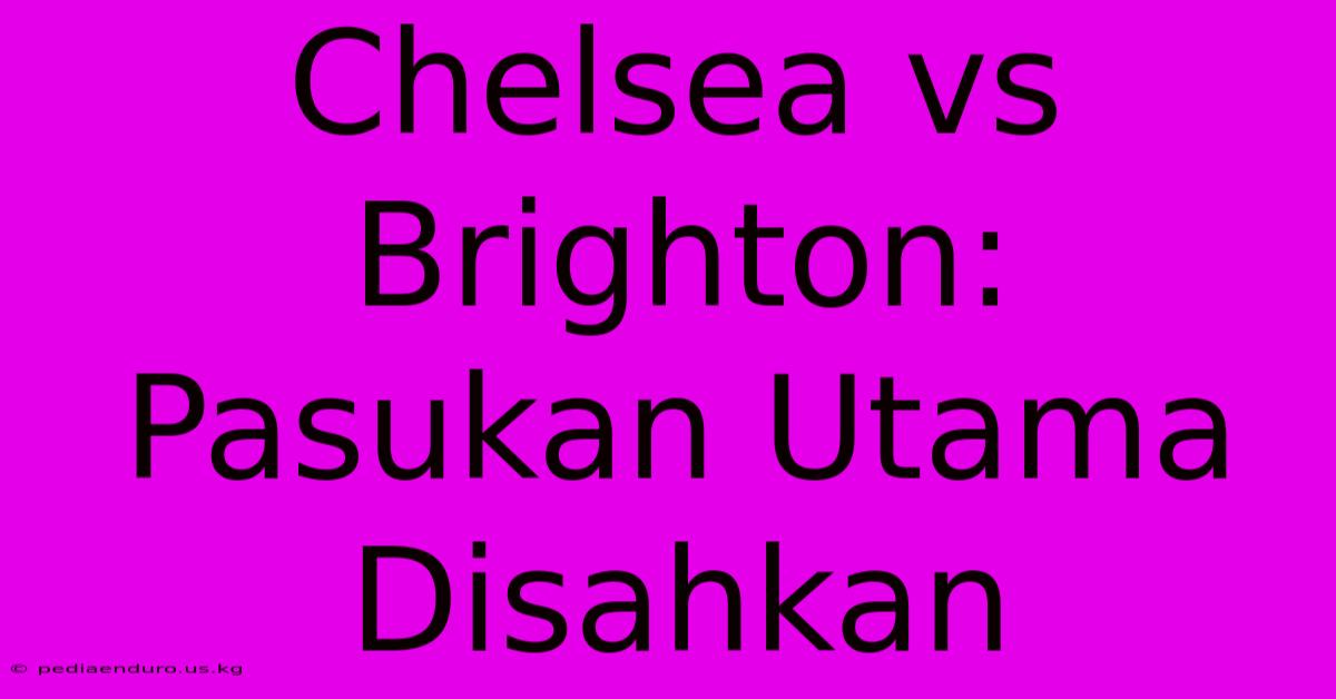 Chelsea Vs Brighton: Pasukan Utama Disahkan