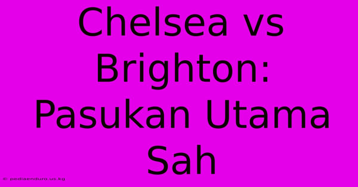 Chelsea Vs Brighton: Pasukan Utama Sah