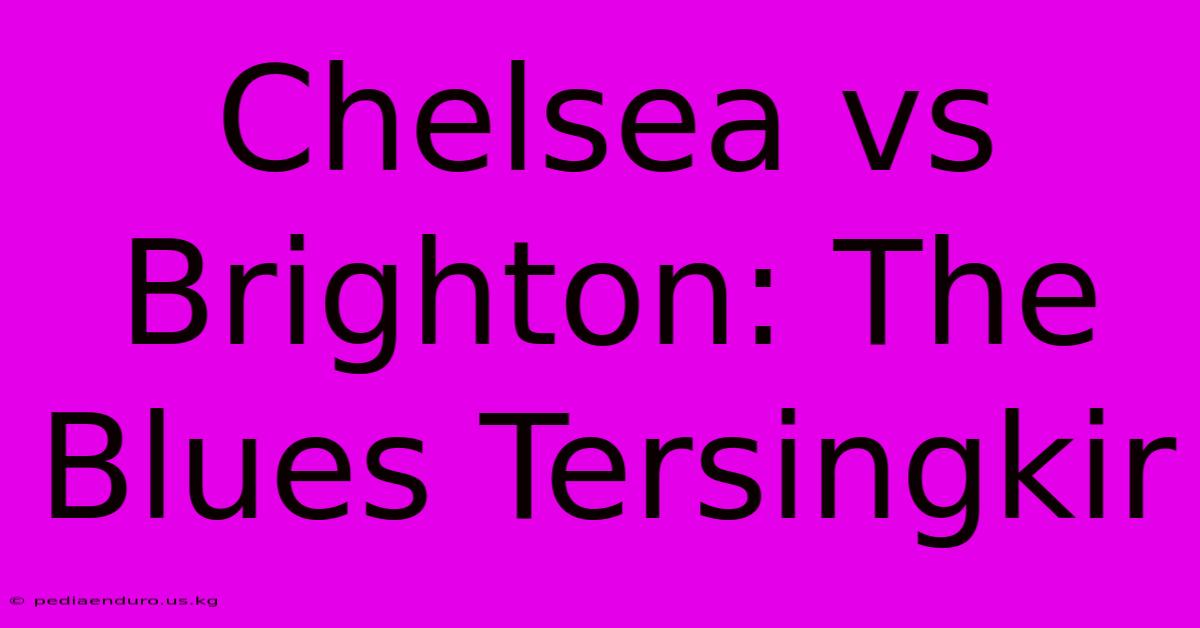 Chelsea Vs Brighton: The Blues Tersingkir