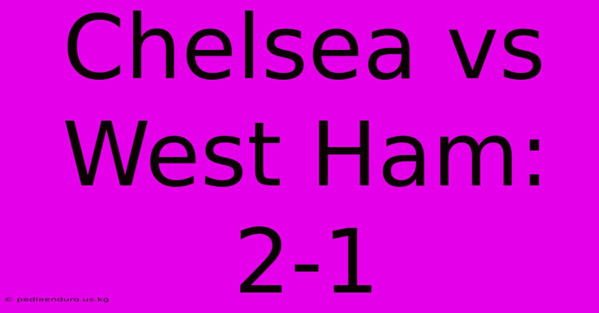 Chelsea Vs West Ham: 2-1