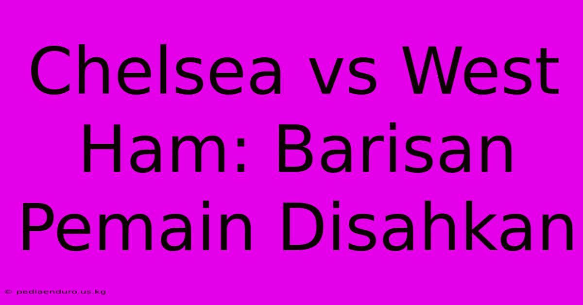 Chelsea Vs West Ham: Barisan Pemain Disahkan