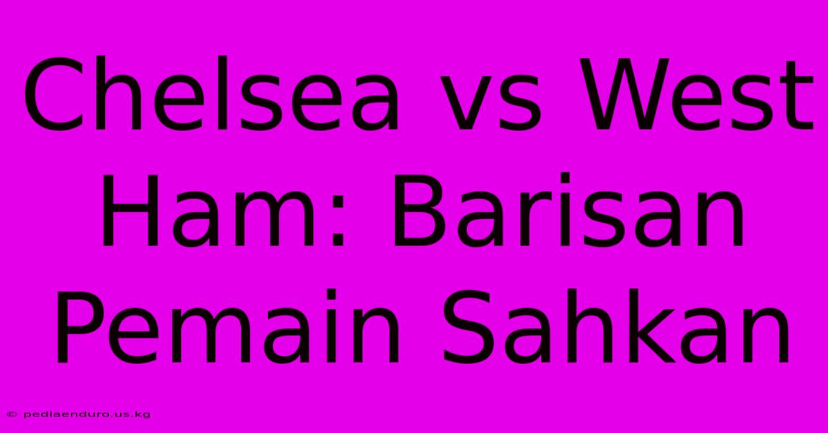 Chelsea Vs West Ham: Barisan Pemain Sahkan