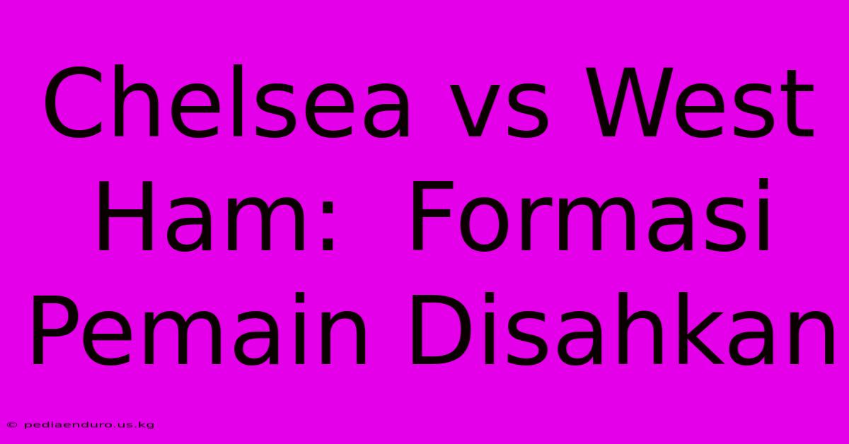 Chelsea Vs West Ham:  Formasi Pemain Disahkan