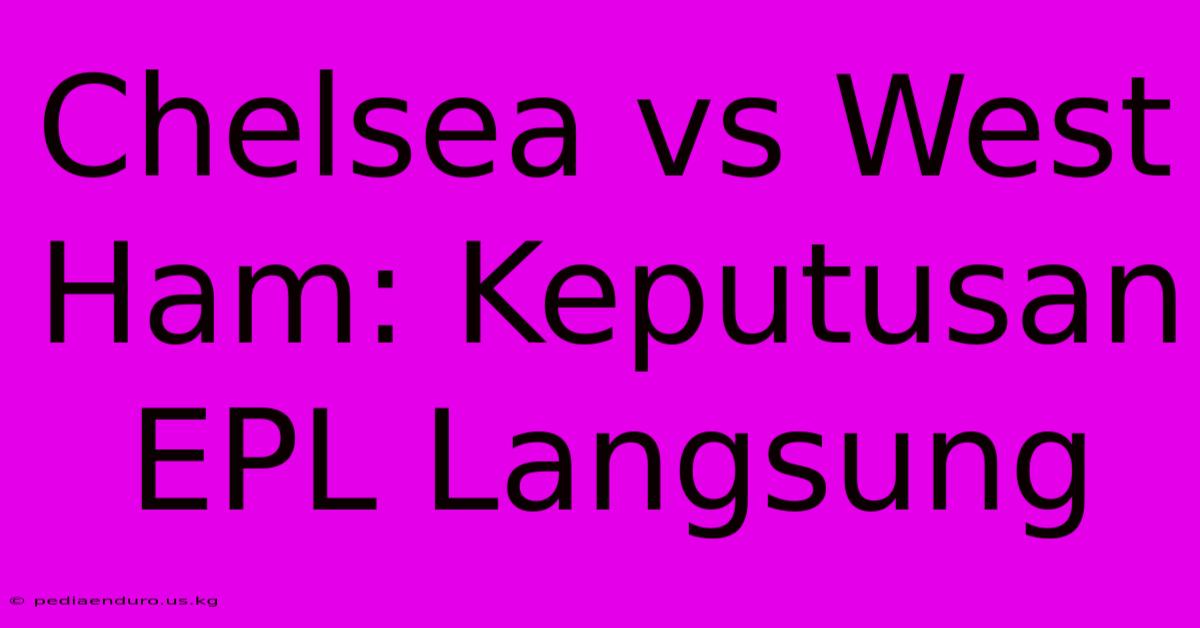 Chelsea Vs West Ham: Keputusan EPL Langsung