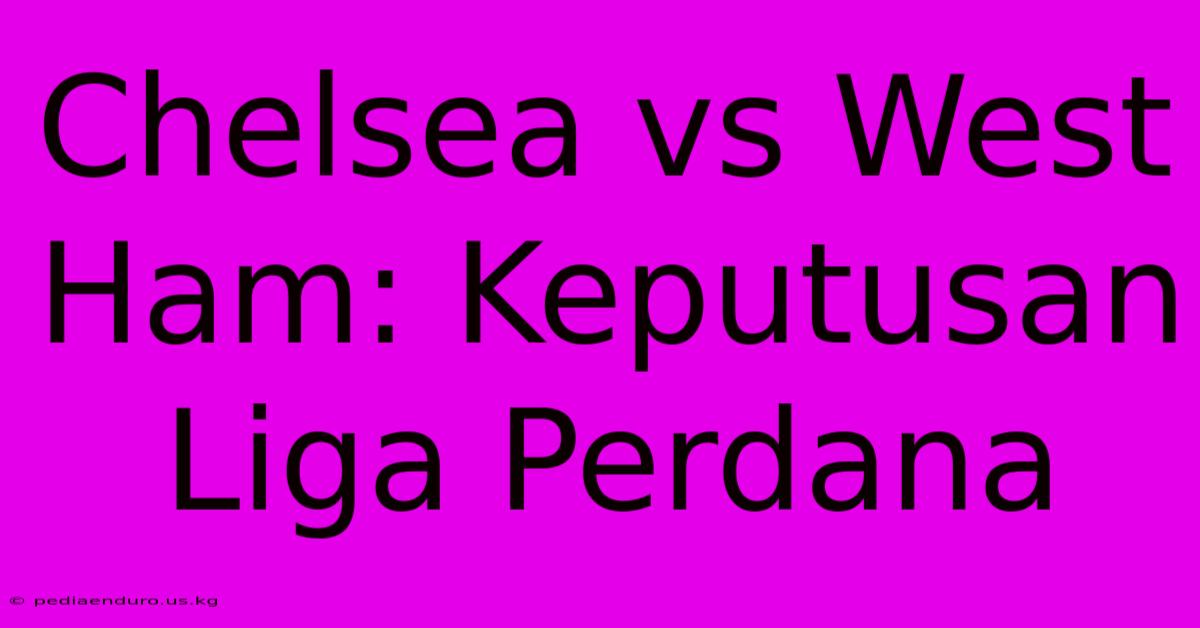 Chelsea Vs West Ham: Keputusan Liga Perdana