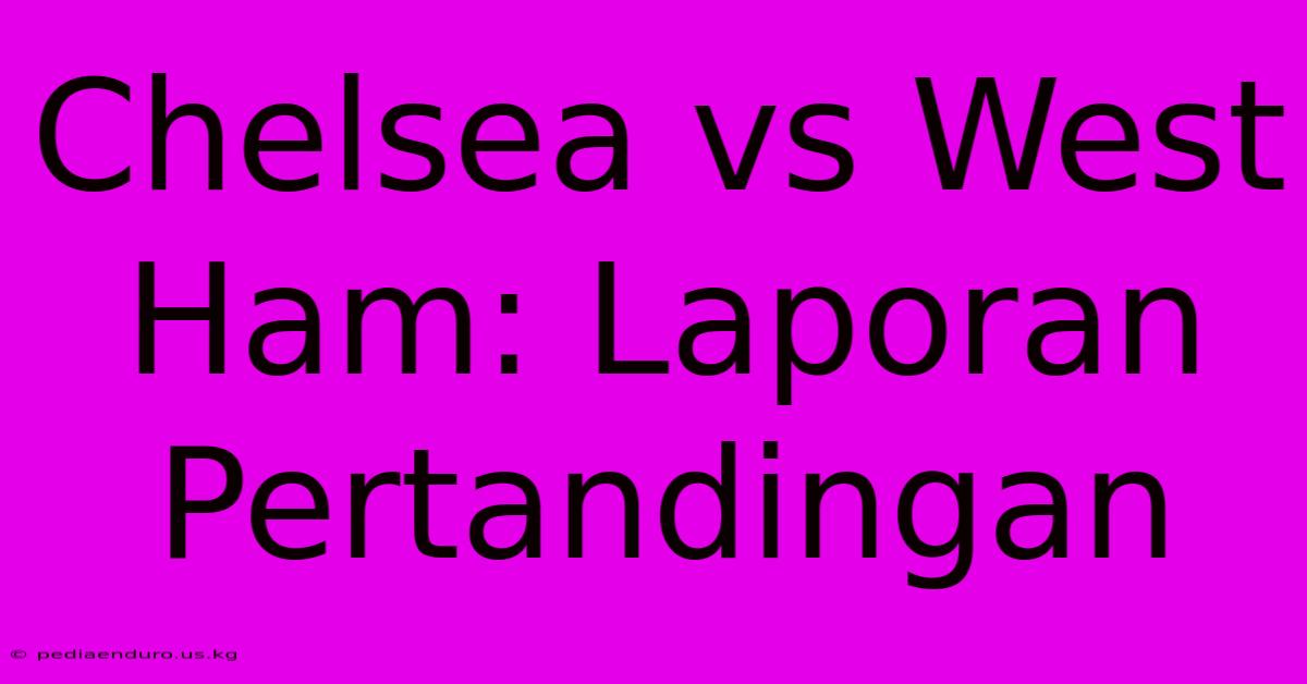 Chelsea Vs West Ham: Laporan Pertandingan