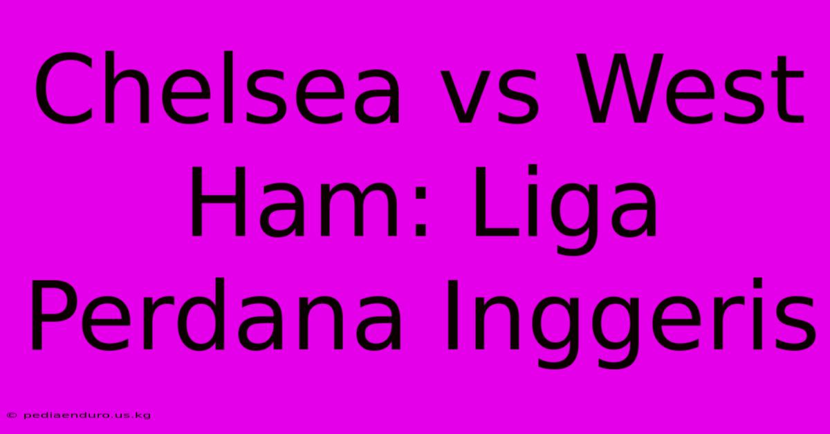 Chelsea Vs West Ham: Liga Perdana Inggeris