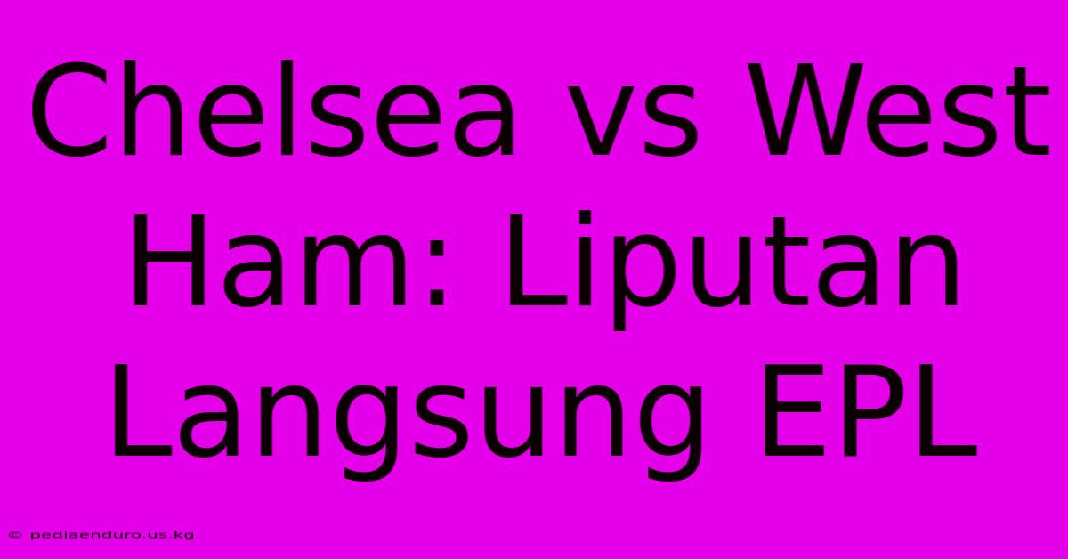 Chelsea Vs West Ham: Liputan Langsung EPL