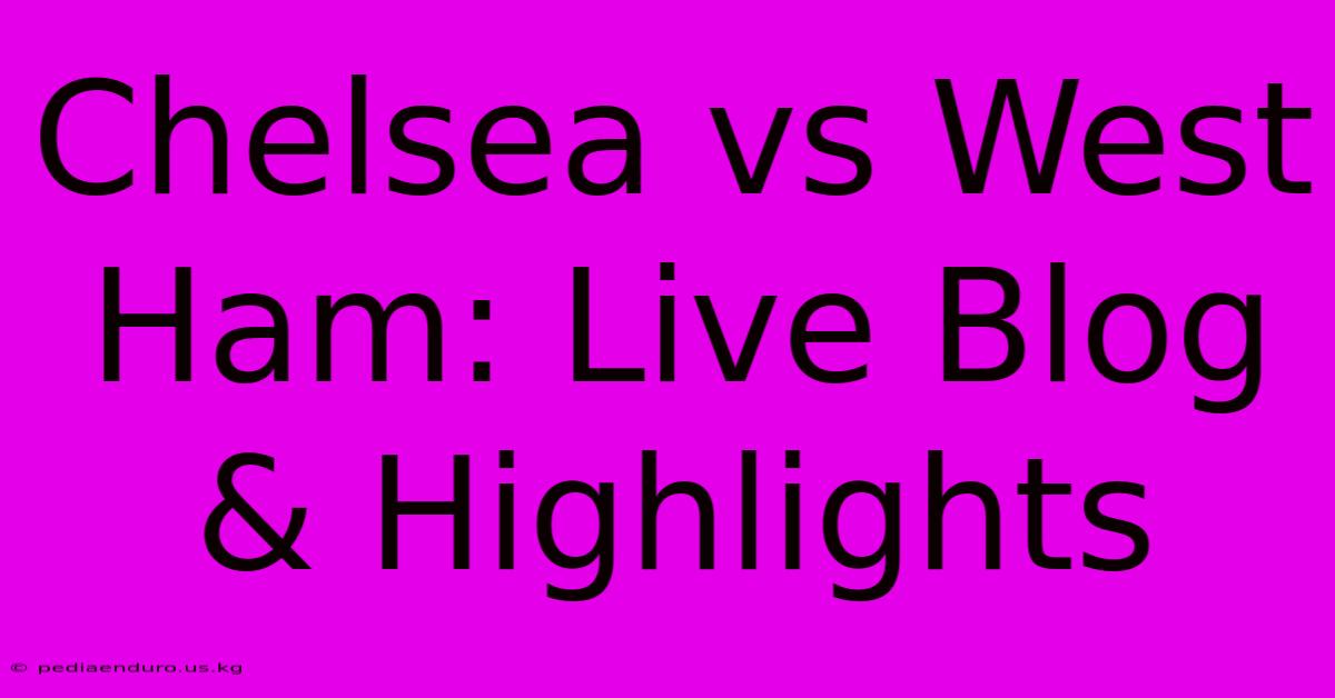 Chelsea Vs West Ham: Live Blog & Highlights