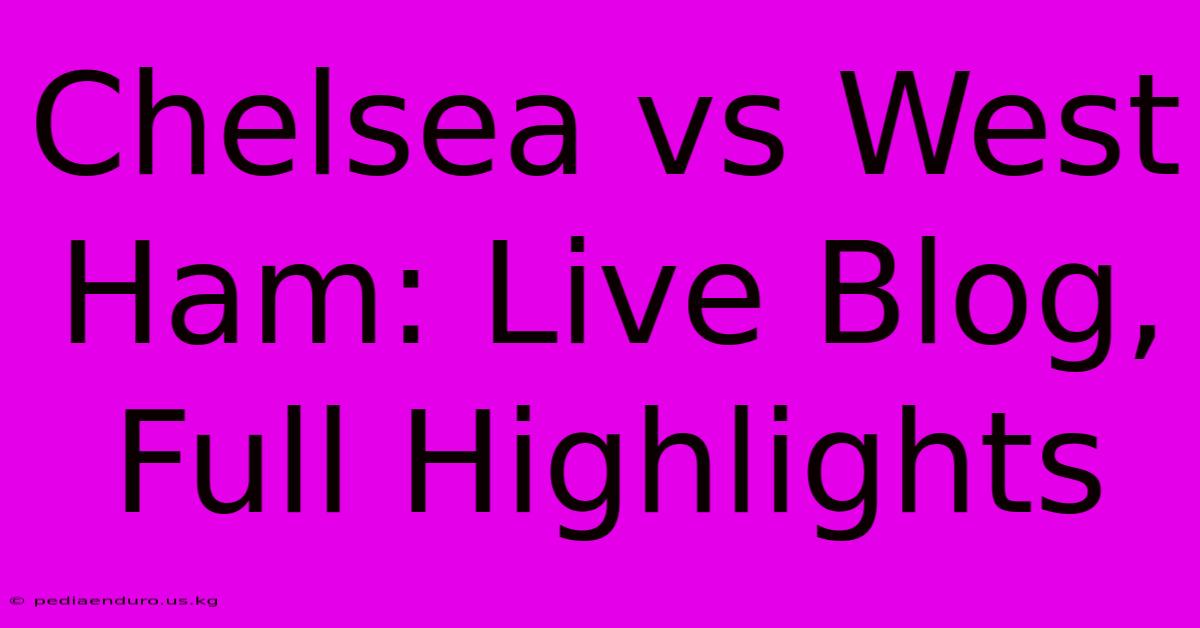 Chelsea Vs West Ham: Live Blog, Full Highlights