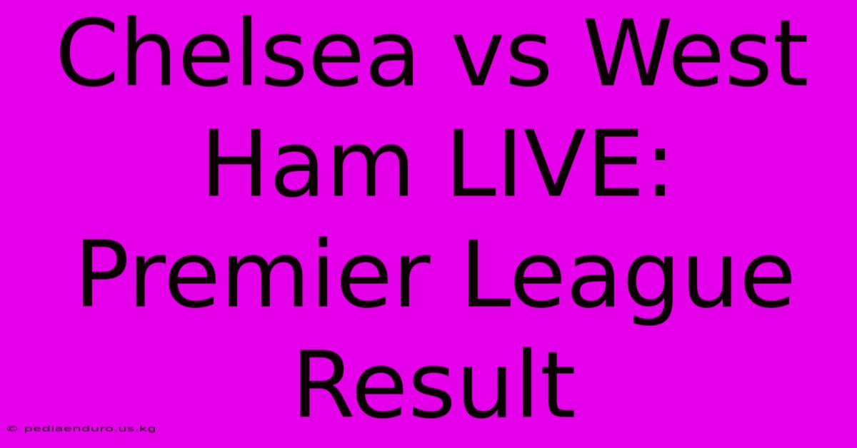 Chelsea Vs West Ham LIVE: Premier League Result