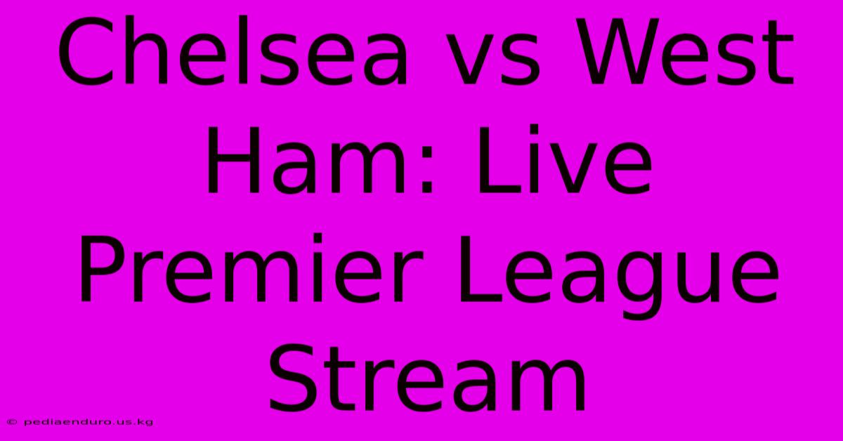 Chelsea Vs West Ham: Live Premier League Stream