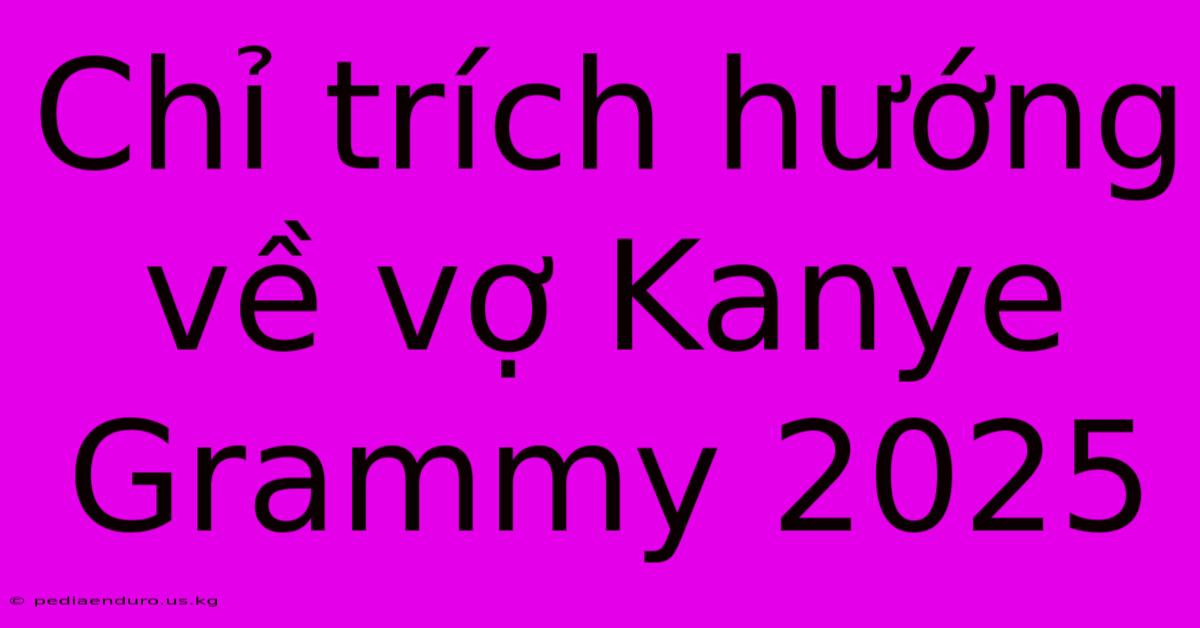 Chỉ Trích Hướng Về Vợ Kanye Grammy 2025