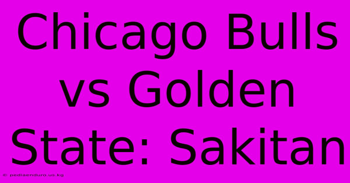 Chicago Bulls Vs Golden State: Sakitan