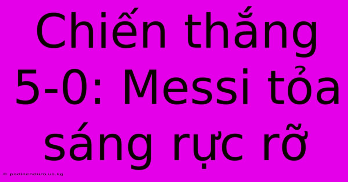 Chiến Thắng 5-0: Messi Tỏa Sáng Rực Rỡ