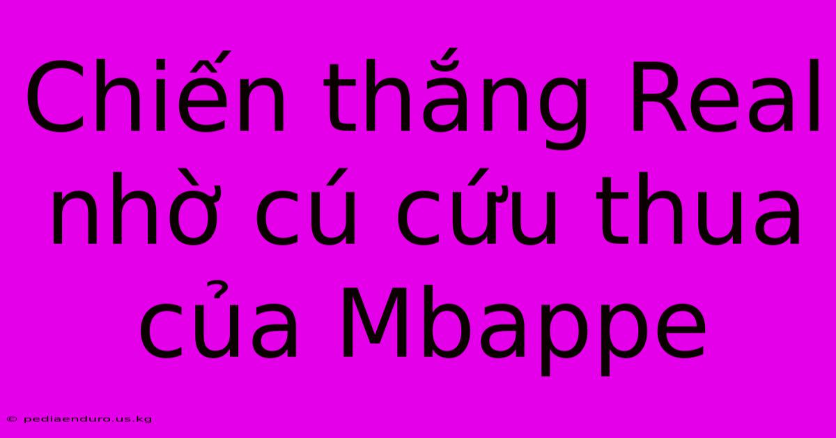 Chiến Thắng Real Nhờ Cú Cứu Thua Của Mbappe