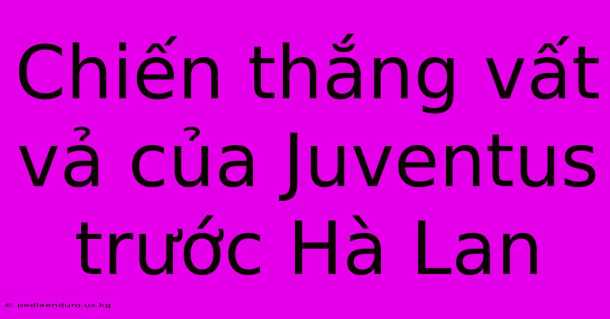 Chiến Thắng Vất Vả Của Juventus Trước Hà Lan