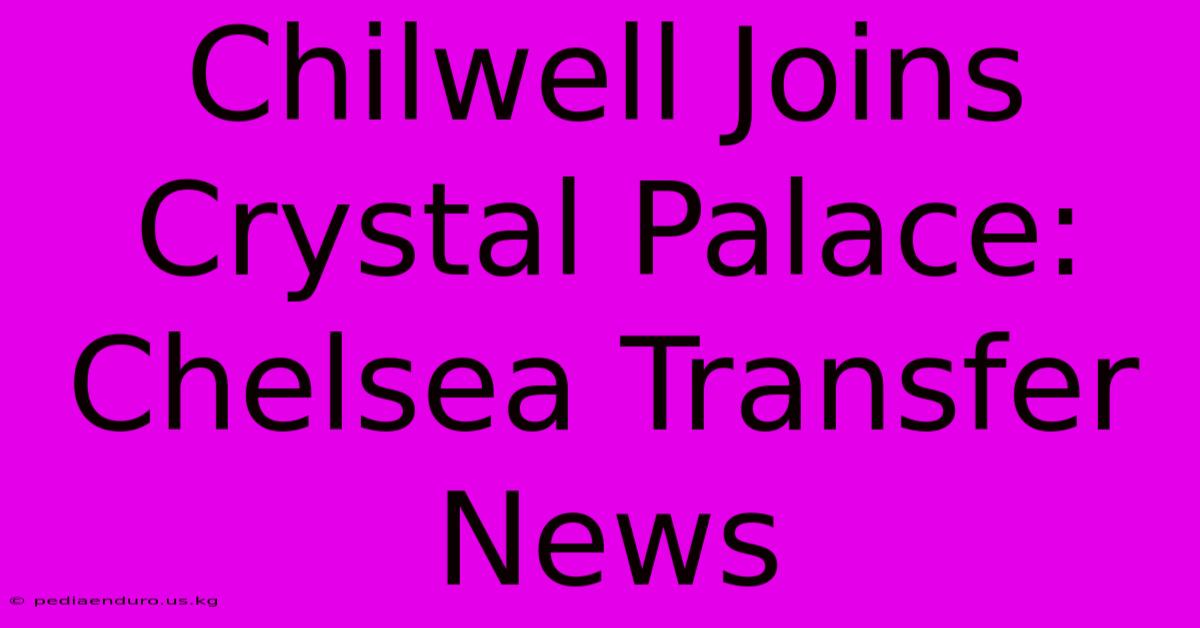 Chilwell Joins Crystal Palace: Chelsea Transfer News