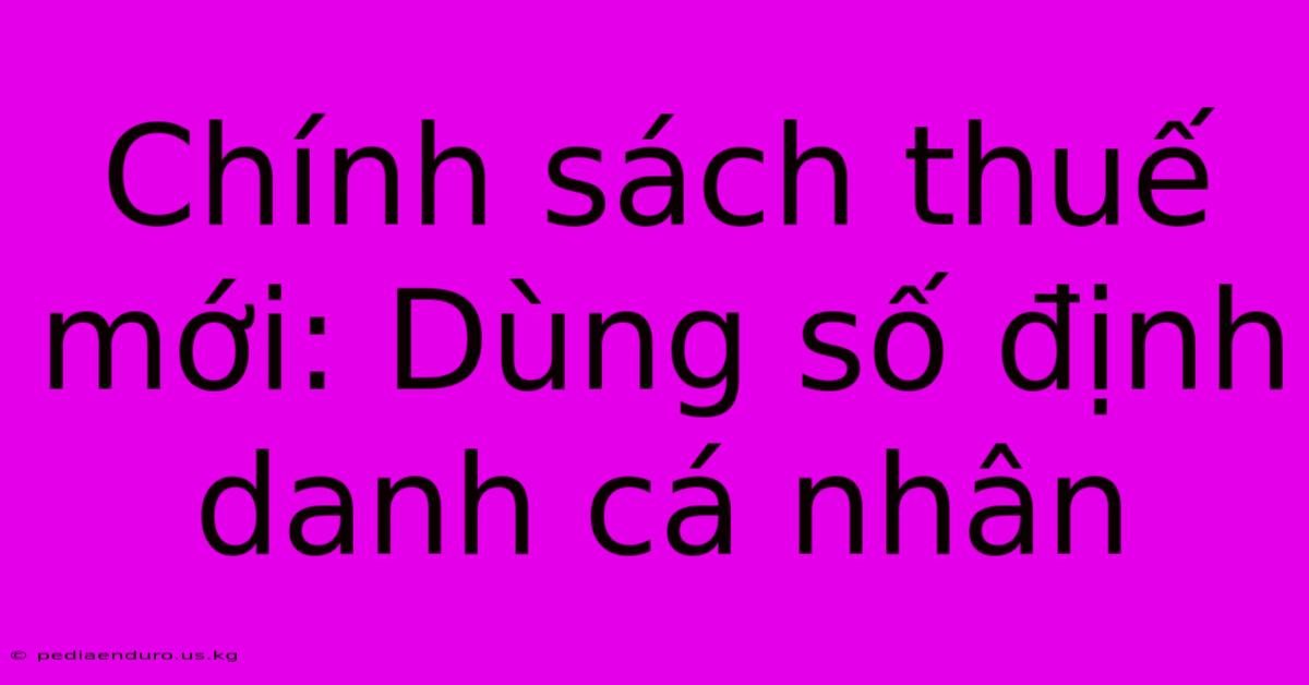 Chính Sách Thuế Mới: Dùng Số Định Danh Cá Nhân