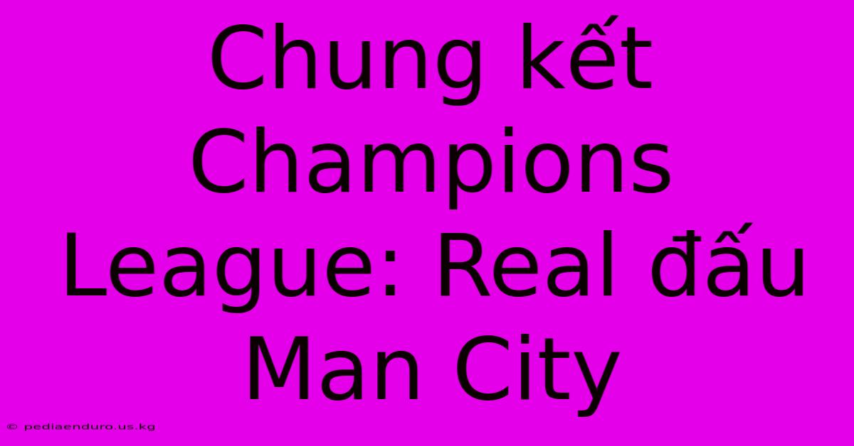 Chung Kết Champions League: Real Đấu Man City