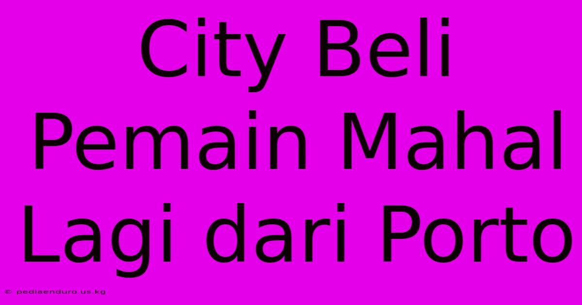 City Beli Pemain Mahal Lagi Dari Porto