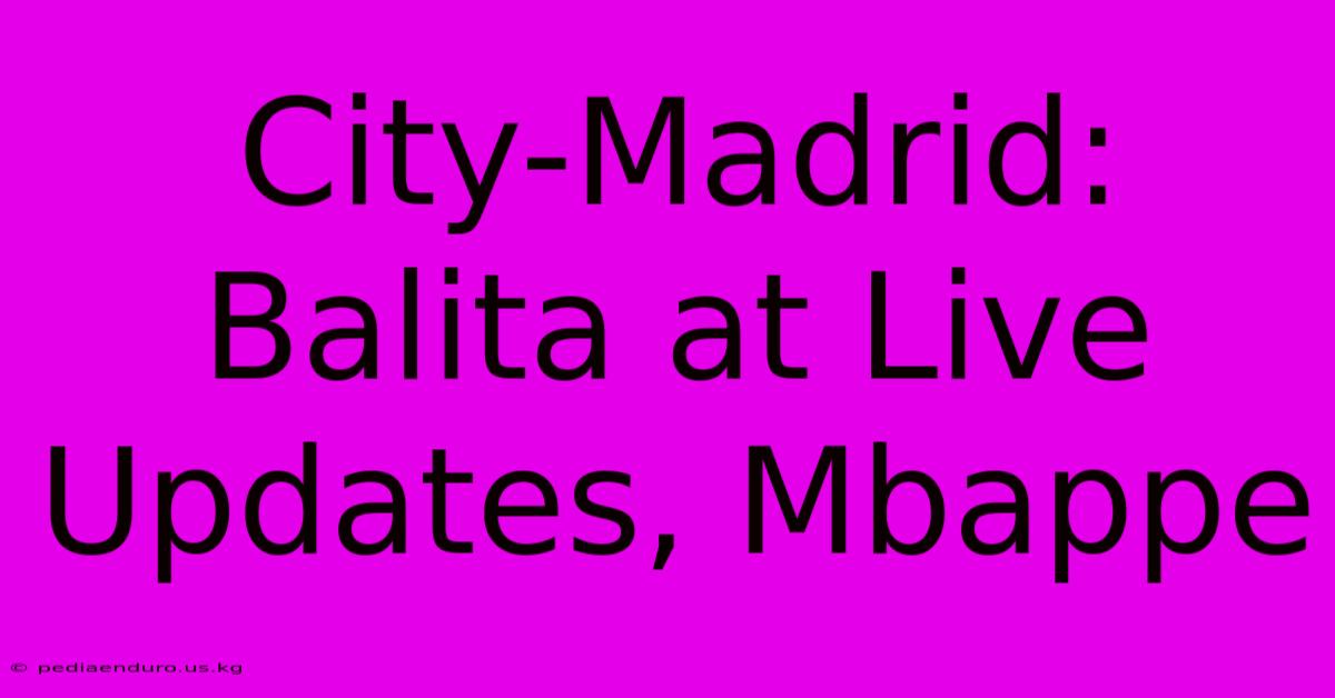 City-Madrid: Balita At Live Updates, Mbappe