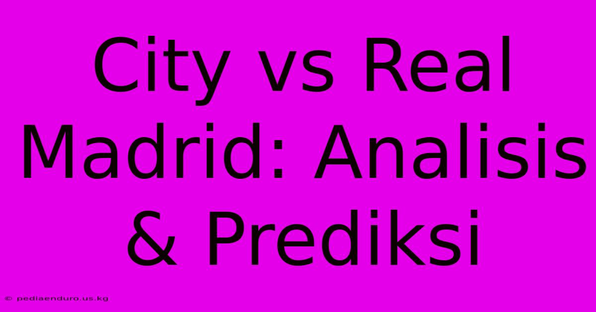 City Vs Real Madrid: Analisis & Prediksi