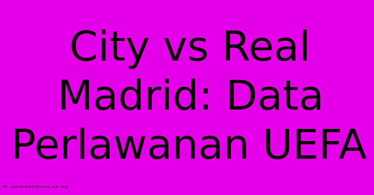 City Vs Real Madrid: Data Perlawanan UEFA