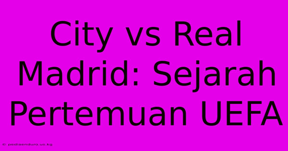 City Vs Real Madrid: Sejarah Pertemuan UEFA