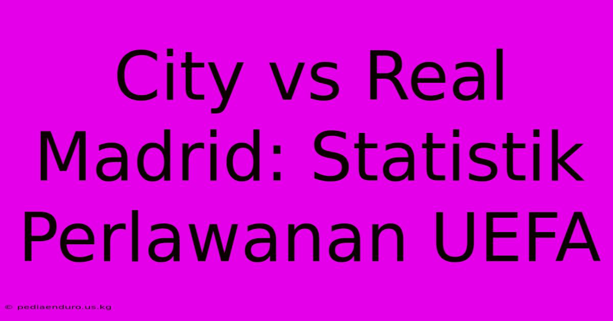 City Vs Real Madrid: Statistik Perlawanan UEFA