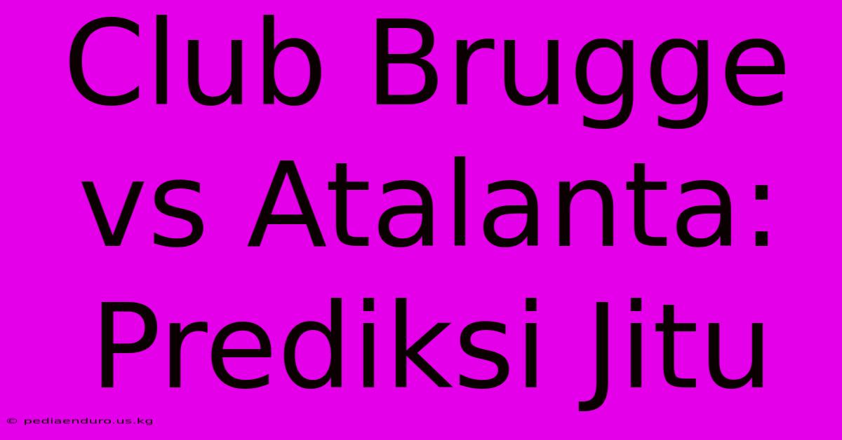 Club Brugge Vs Atalanta: Prediksi Jitu