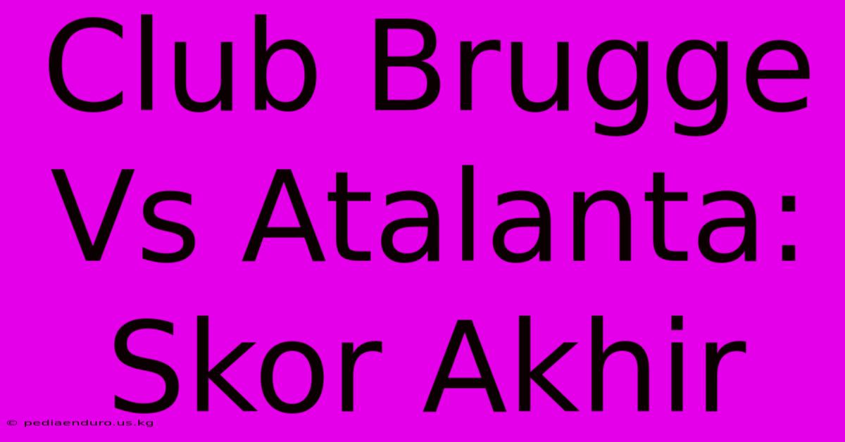 Club Brugge Vs Atalanta: Skor Akhir