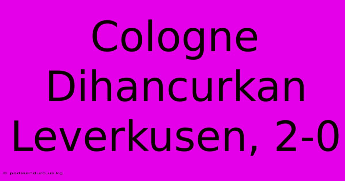 Cologne Dihancurkan Leverkusen, 2-0