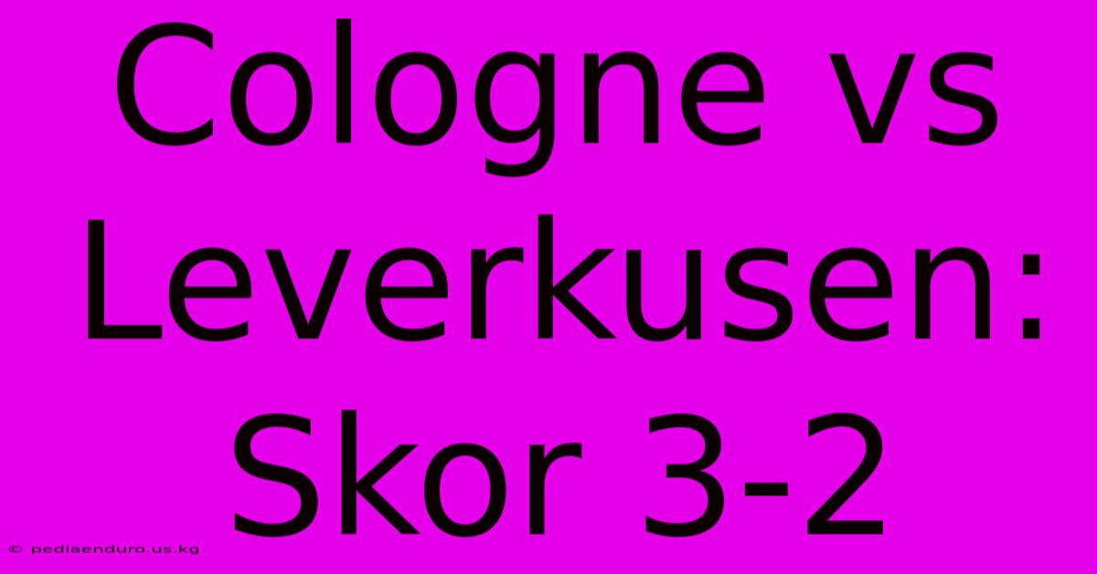 Cologne Vs Leverkusen: Skor 3-2