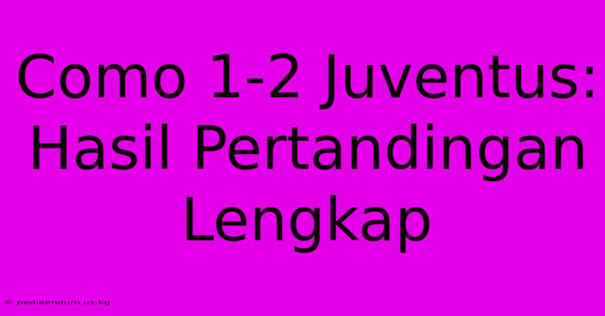 Como 1-2 Juventus: Hasil Pertandingan Lengkap