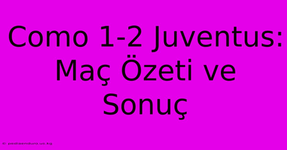 Como 1-2 Juventus: Maç Özeti Ve Sonuç