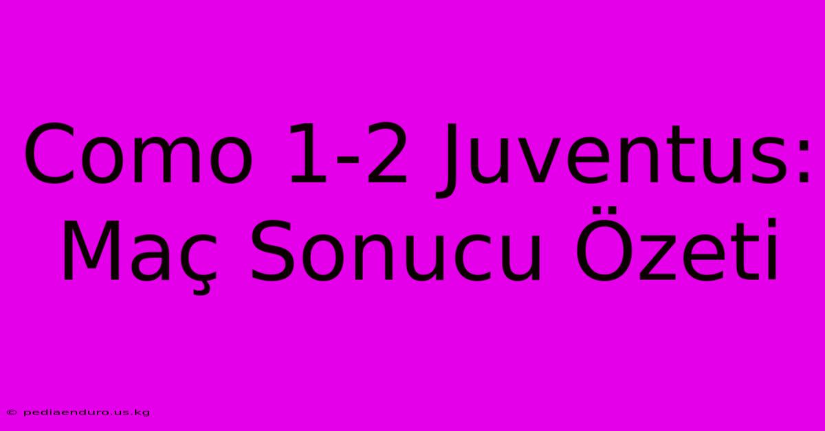 Como 1-2 Juventus: Maç Sonucu Özeti