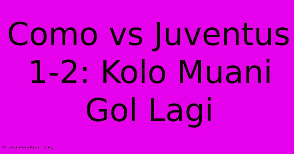 Como Vs Juventus 1-2: Kolo Muani Gol Lagi