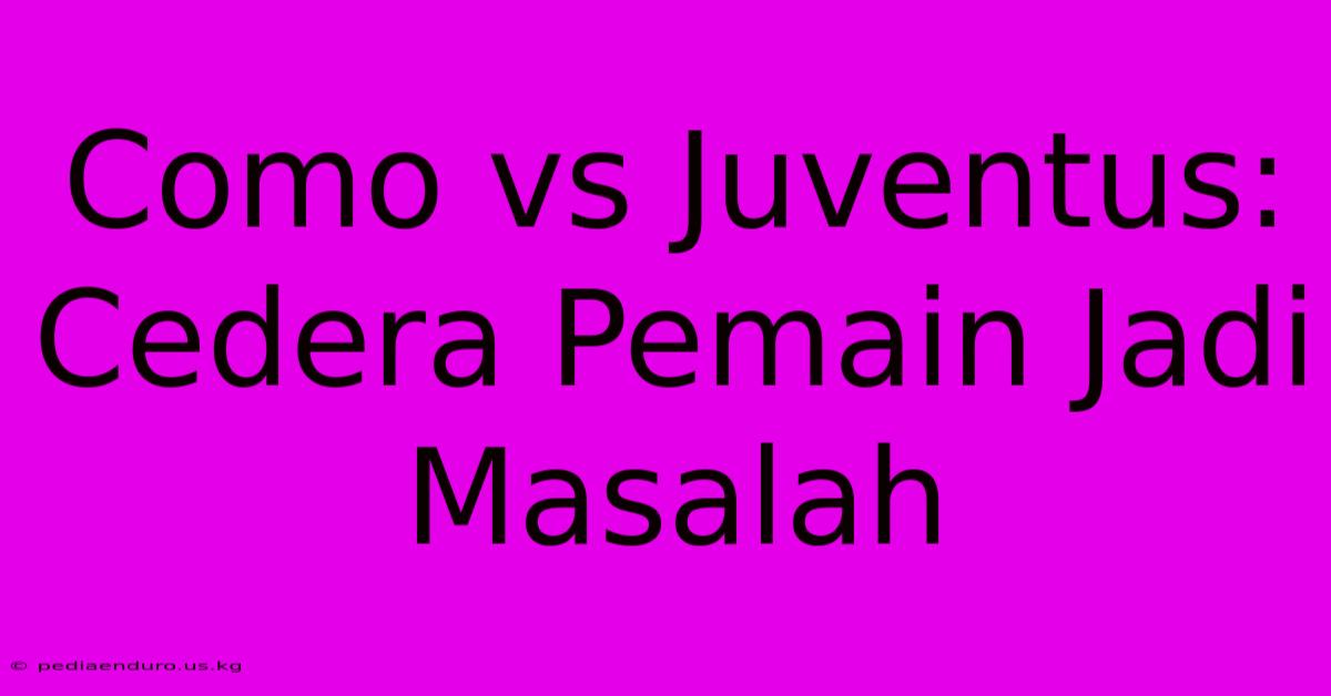 Como Vs Juventus: Cedera Pemain Jadi Masalah