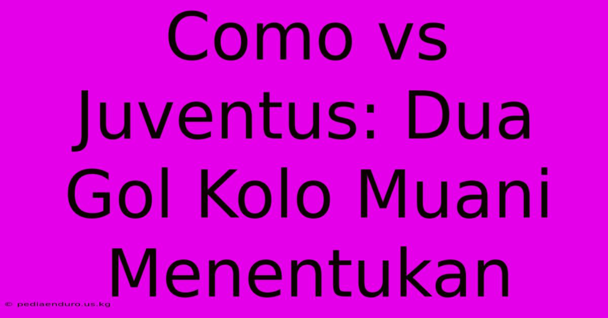 Como Vs Juventus: Dua Gol Kolo Muani Menentukan