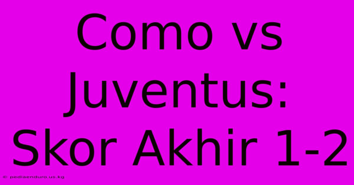 Como Vs Juventus: Skor Akhir 1-2