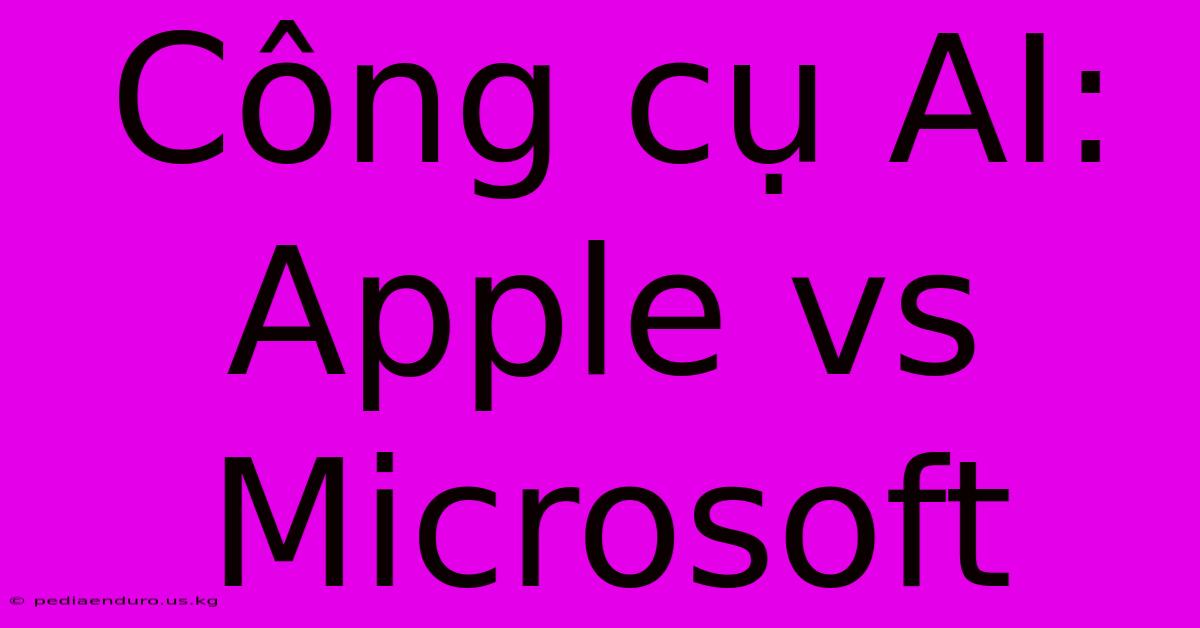 Công Cụ AI: Apple Vs Microsoft