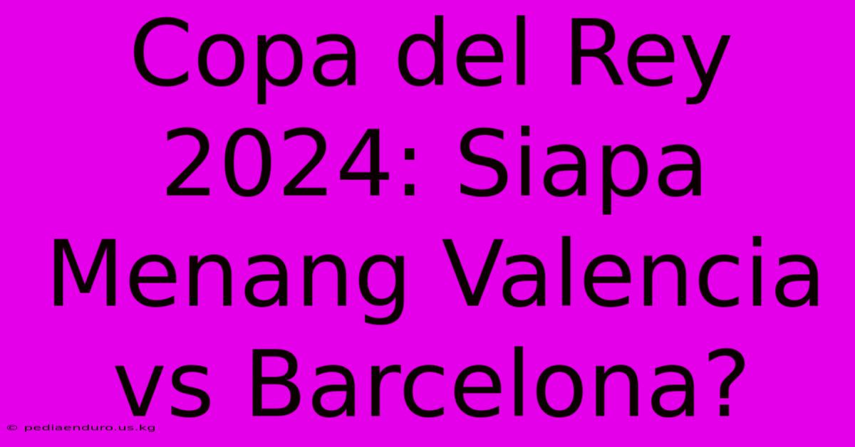 Copa Del Rey 2024: Siapa Menang Valencia Vs Barcelona?