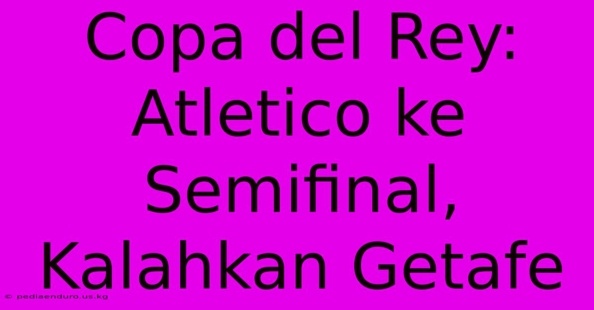 Copa Del Rey: Atletico Ke Semifinal, Kalahkan Getafe