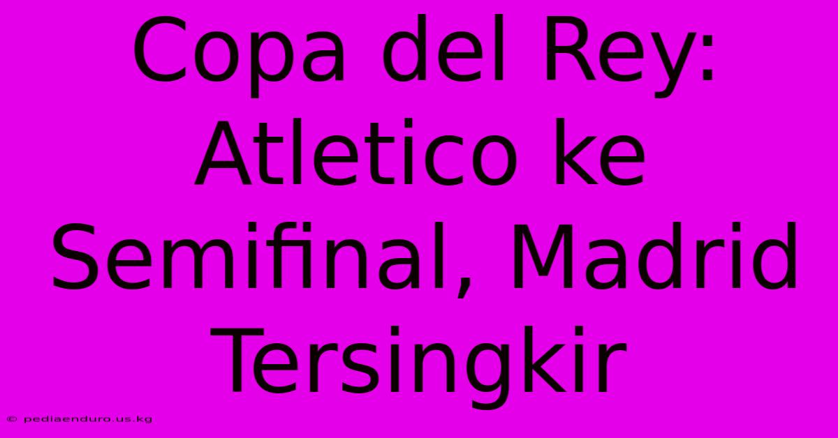 Copa Del Rey: Atletico Ke Semifinal, Madrid Tersingkir