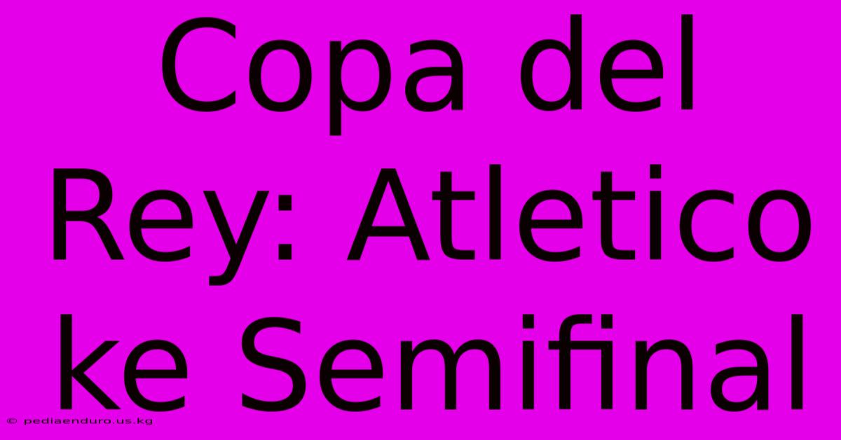 Copa Del Rey: Atletico Ke Semifinal