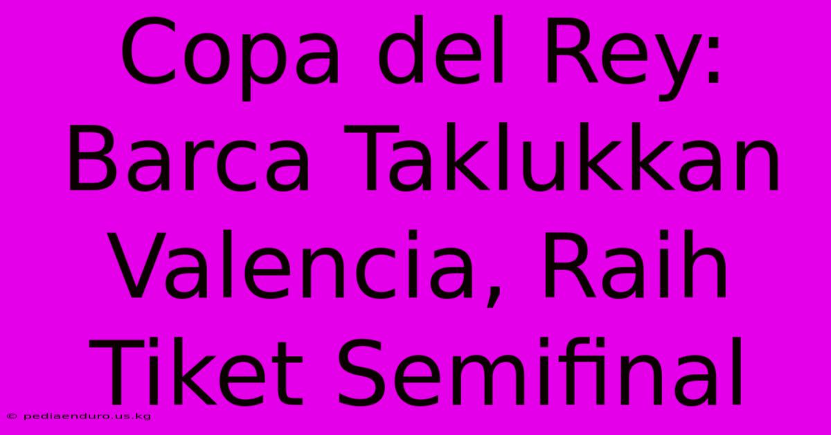 Copa Del Rey: Barca Taklukkan Valencia, Raih Tiket Semifinal