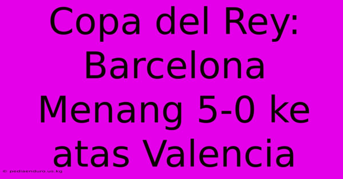 Copa Del Rey: Barcelona Menang 5-0 Ke Atas Valencia